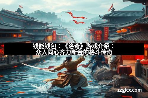 钱能钱包：《洛奇》游戏介绍：众人同心齐力断金的格斗传奇