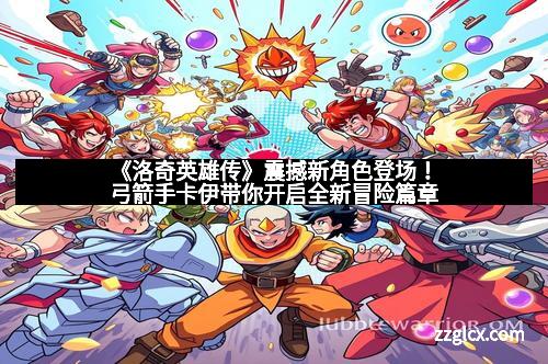 《洛奇英雄传》震撼新角色登场！弓箭手卡伊带你开启全新冒险篇章