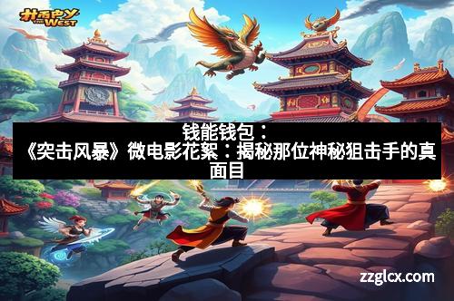 钱能钱包：《突击风暴》微电影花絮：揭秘那位神秘狙击手的真面目