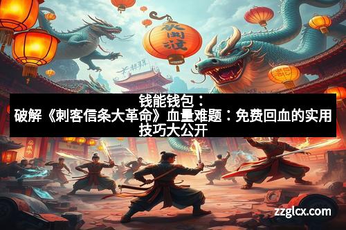 钱能钱包：破解《刺客信条大革命》血量难题：免费回血的实用技巧大公开