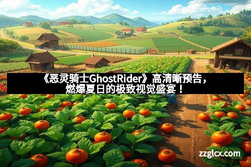 《恶灵骑士GhostRider》高清晰预告，燃爆夏日的极致视觉盛宴！